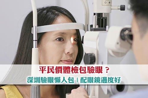 深圳驗眼懶人包-平民價體檢包驗眼-深圳配眼鏡邊度好